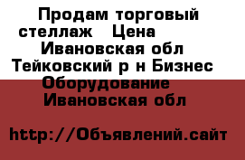 Продам торговый стеллаж › Цена ­ 8 500 - Ивановская обл., Тейковский р-н Бизнес » Оборудование   . Ивановская обл.